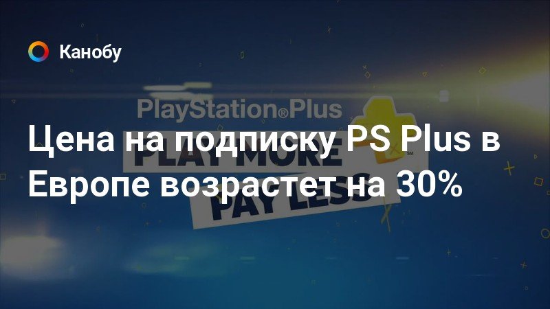 Цена на подписку PS Plus в Европе возрастет на 30% | Канобу