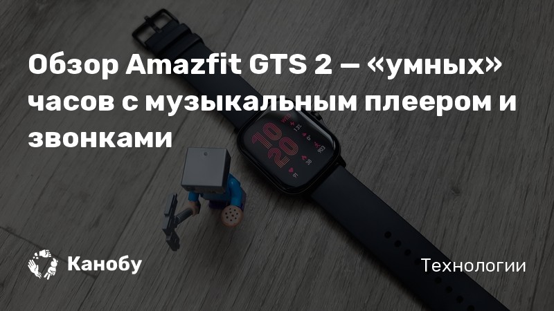 Обзор Amazfit GTS 2 — «умных» часов с музыкальным плеером и звонками