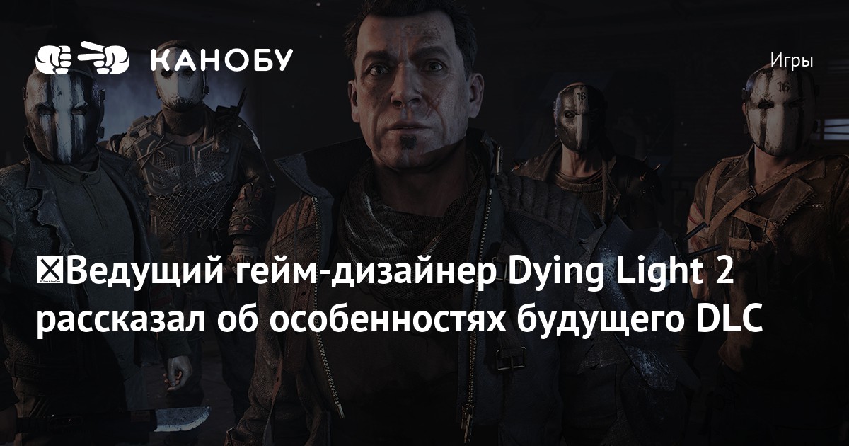 Ведущий гейм-дизайнер Dying Light 2 рассказал об особенностях будущего ...