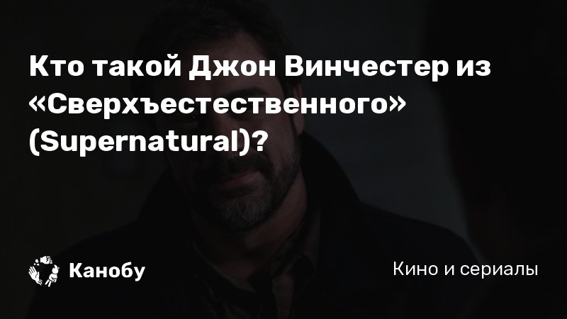 Кто такой Джон Винчестер из «Сверхъестественного Supernatural Канобу