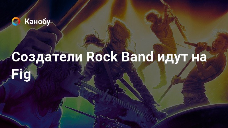 Создатели Rock Band идут на Fig  Канобу