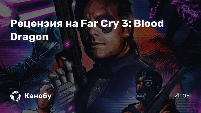 Far Cry 3: Blood Dragon | Игровой архив на Zone of Games