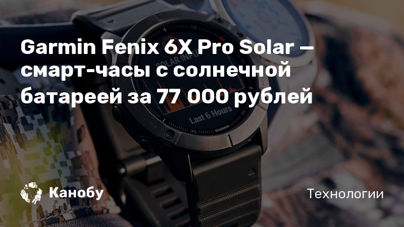 Garmin Fenix 6X Pro Solar — смарт-часы с солнечной батареей за 77 000 ...