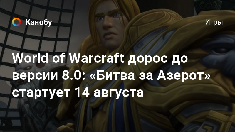 World Of Warcraft дорос до версии 80 Битва за Азерот стартует 14 августа Канобу 2667