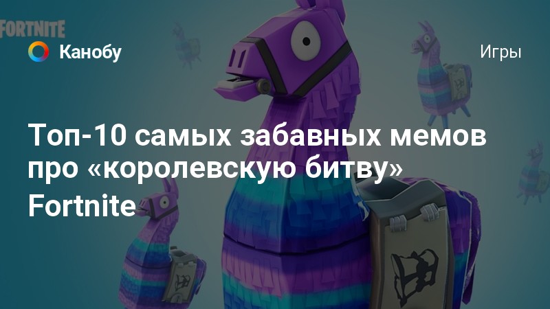Топ 10 самых смешных мемов Топ-10 самых забавных мемов про "королевскую битву" Fortnite Канобу