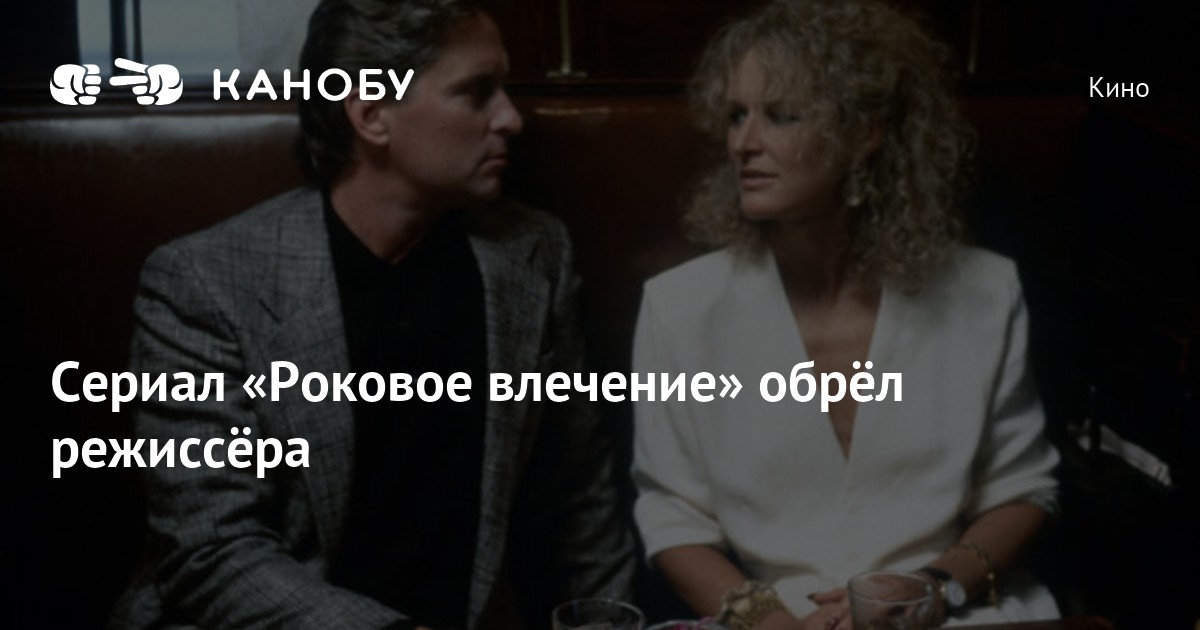 Сериал «Роковое влечение» обрёл режиссёра | Канобу