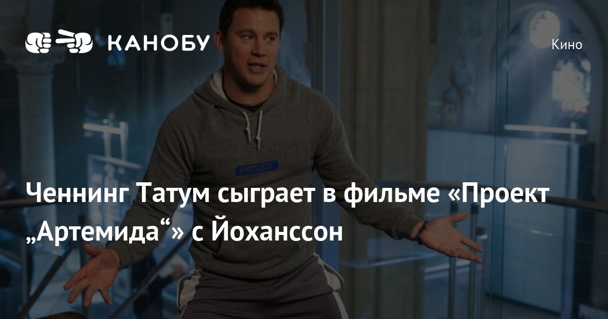 Фильм проект артемида 2025 Ченнинг Татум сыграет в фильме "Проект "Артемида"" с Йоханссон Канобу
