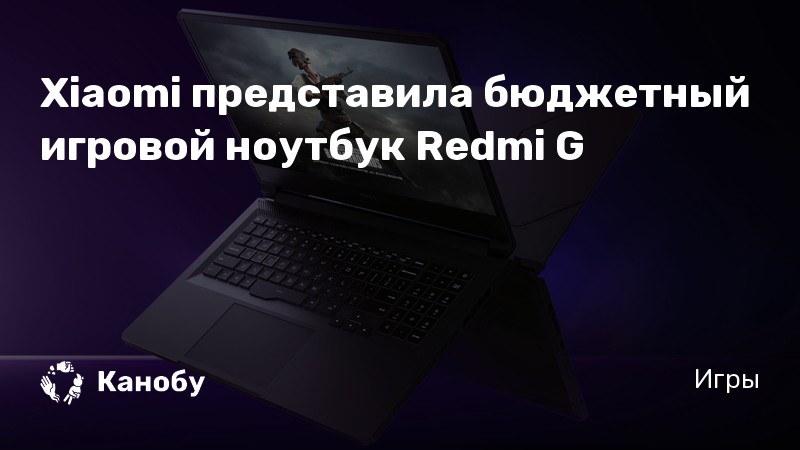 Xiaomi представила бюджетный игровой ноутбук Redmi G | Канобу