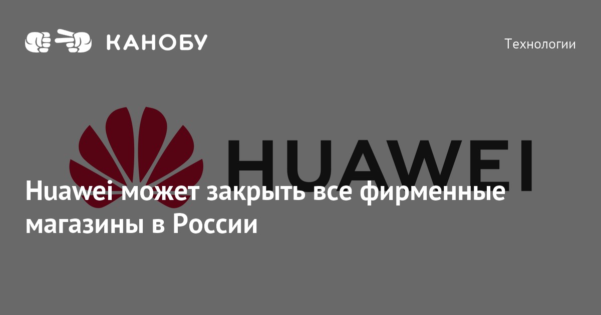 Huawei может закрыть все фирменные магазины в России | Канобу