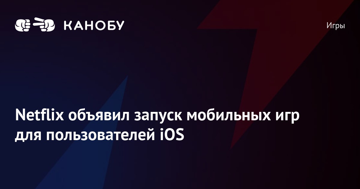 Netflix объявил запуск мобильных игр для пользователей iOS | Канобу