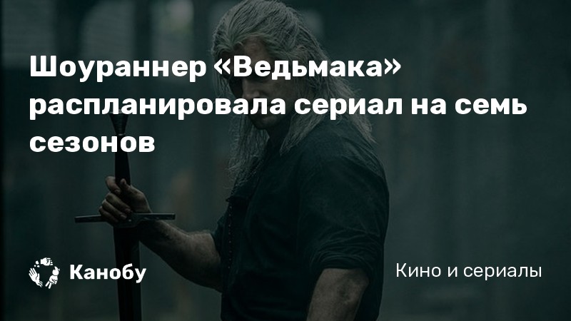 Шоураннер «Ведьмака» распланировала сериал на семь сезонов | Канобу