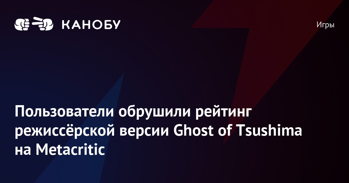 Игроки «обрушили» рейтинг режиссёрской версии Ghost of Tsushima на  Metacritic — Игромания