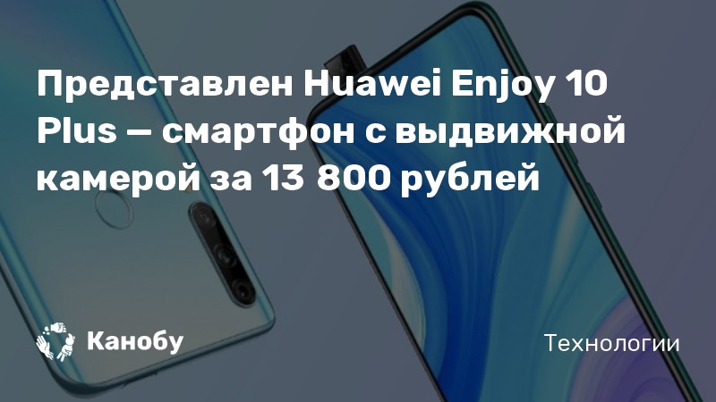 Представлен Huawei Enjoy 10 Plus — смартфон с выдвижной камерой за 13 ...