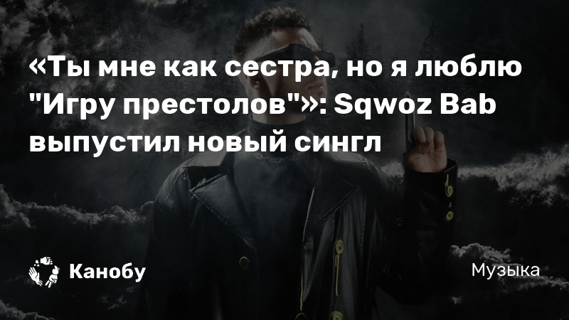 «Ты мне как сестра, но я люблю "Игру престолов"»: Sqwoz Bab выпустил новый сингл | Канобу