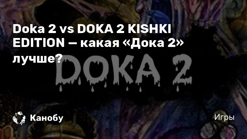 Doka 2 vs DOKA 2 KISHKI EDITION — какая «Дока 2» лучше?
