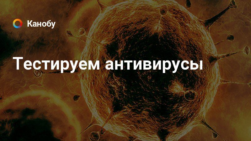 Тестируем антивирусы | Канобу
