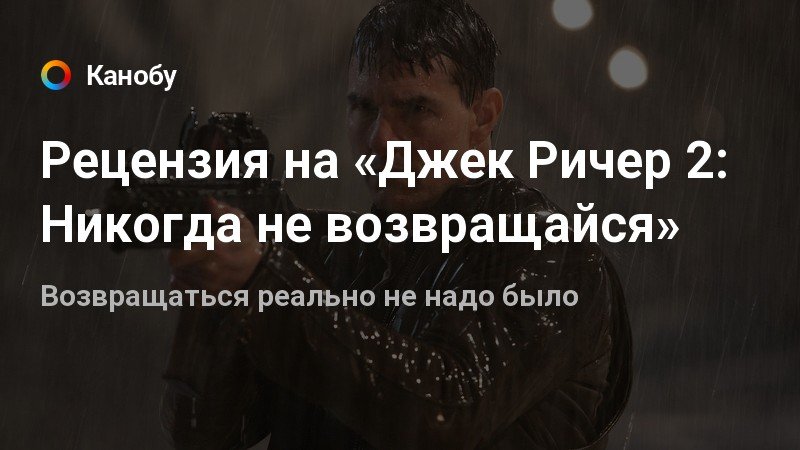 Рецензия на «Джек Ричер 2: Никогда не возвращайся» | Канобу