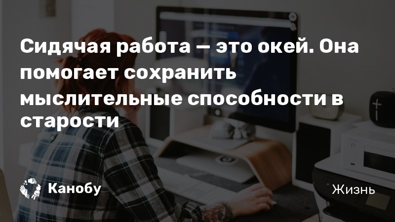 Сидячая работа — это окей Она помогает сохранить мыслительные