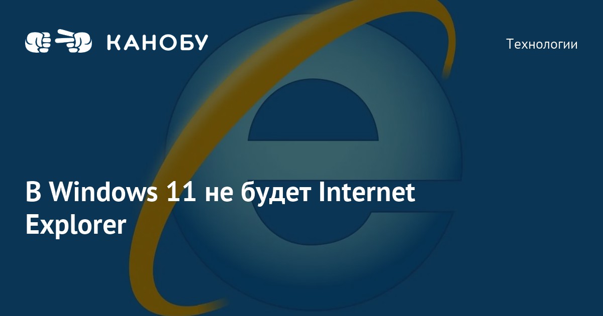 В Windows 11 не будет Internet Explorer | Канобу