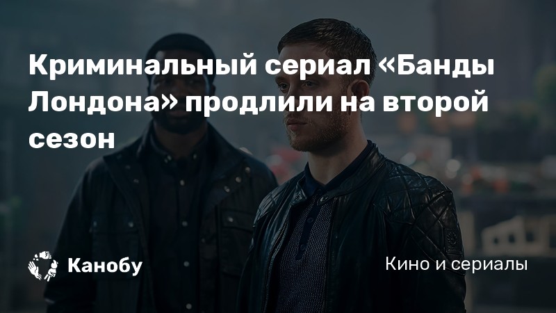 Криминальный сериал «Банды Лондона» продлили на второй сезон | Канобу