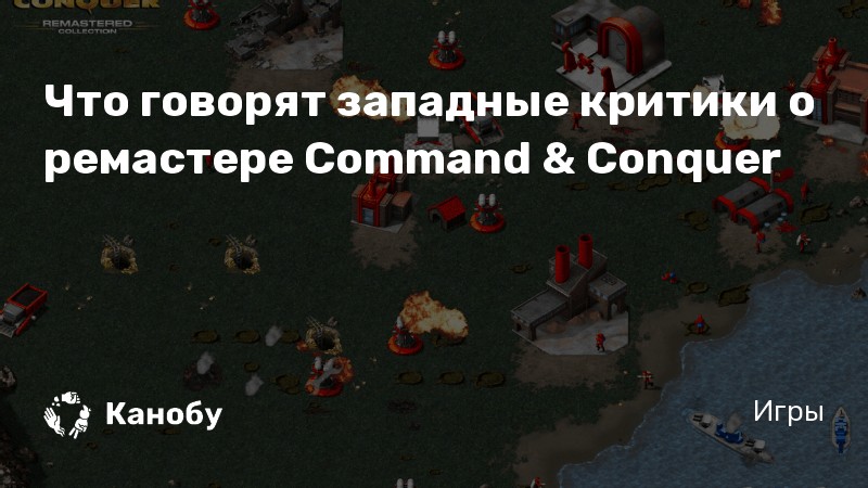 Что говорят западные критики о ремастере Command & Conquer | Канобу