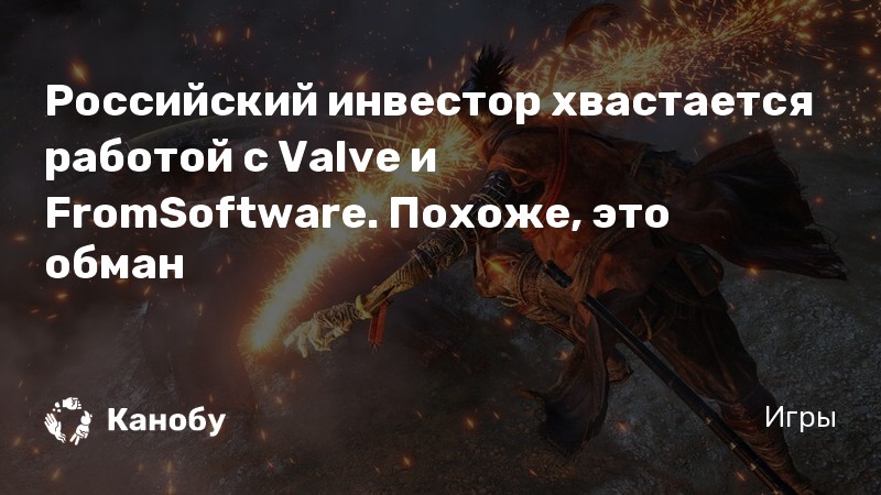 Российский инвестор хвастается работой с Valve и FromSoftware. Похоже, это обман  Канобу