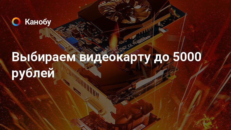 Видеокарты до 5000 рублей. Видеокарта до 5000.