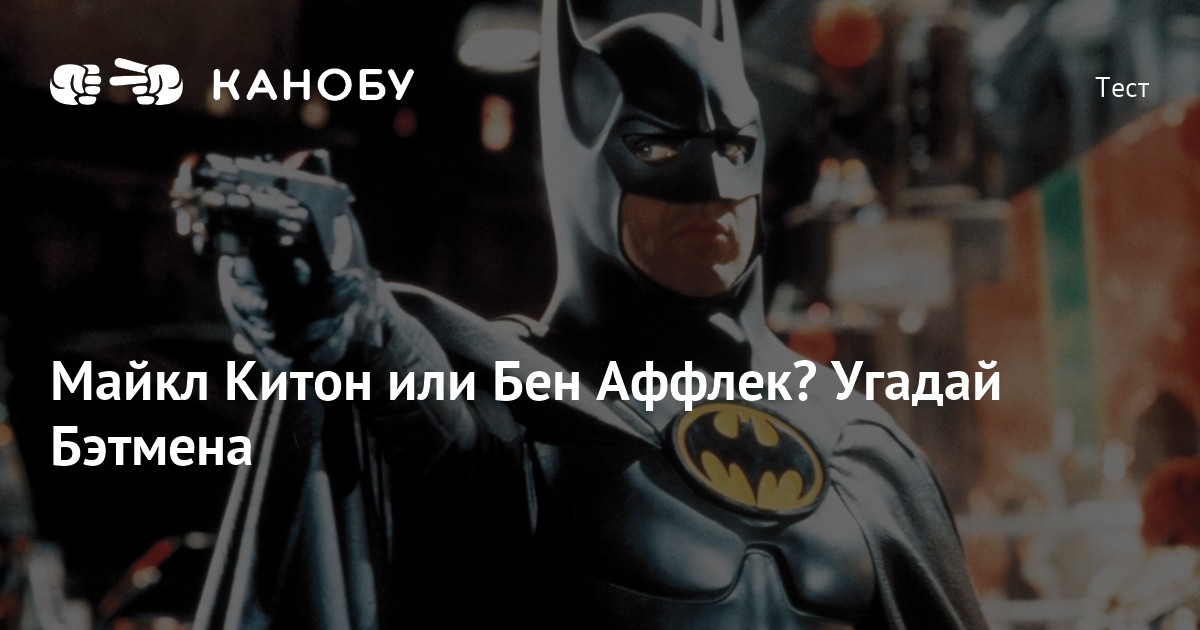 Майкл Китон или Бен Аффлек? Угадай Бэтмена | Канобу