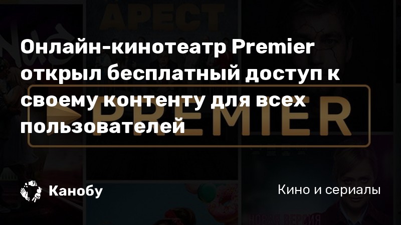 Онлайн-кинотеатр Premier открыл бесплатный доступ к своему контенту для ...