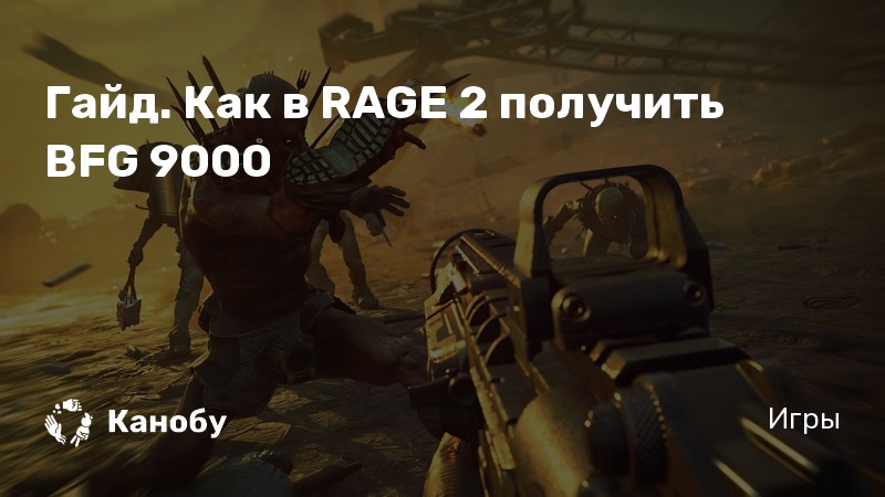 Bfg Rage Гайд. Как в RAGE 2 получить BFG 9000