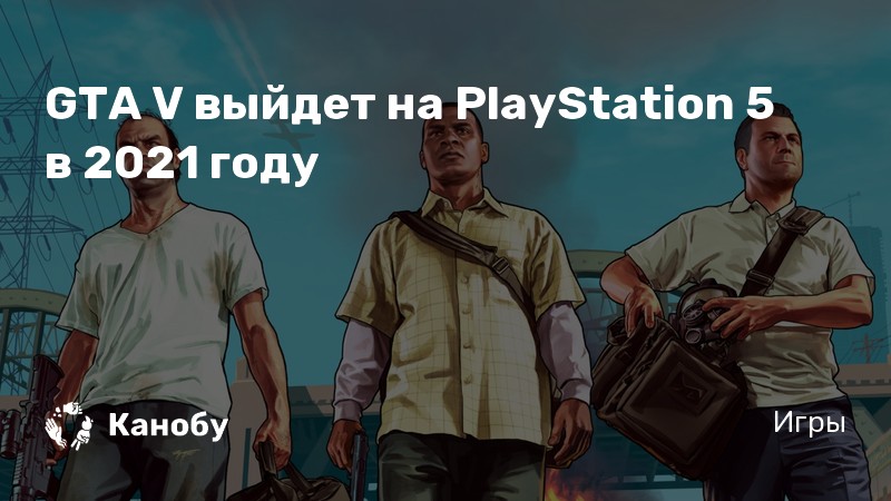 GTA V выйдет на PlayStation 5 в 2021 году | Канобу