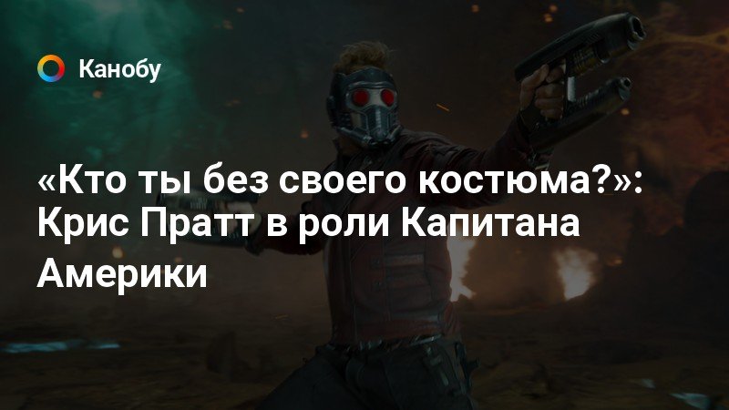 «Кто ты без своего костюма?» Крис Пратт в роли Капитана