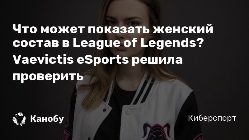Впервые в истории Континентальной лиги (LCL) по League of Legends выступит женский состав - Kanobu.ru