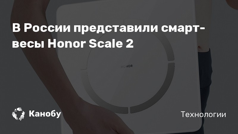 В России представили смарт-весы Honor Scale 2 | Канобу