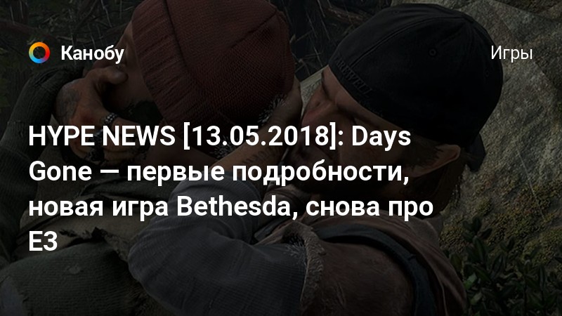 HYPE NEWS [13.05.2018]: Days Gone — первые подробности, новая игра ...
