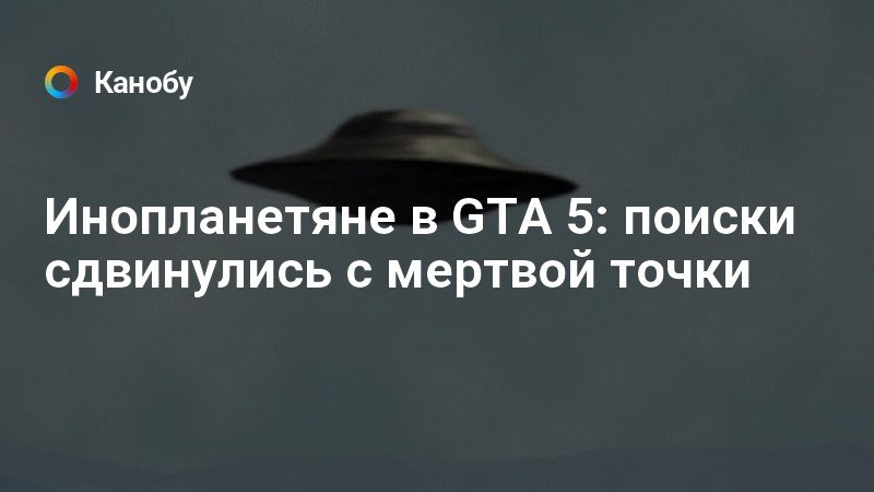 Инопланетяне в GTA 5: поиски сдвинулись с мертвой точки | Канобу