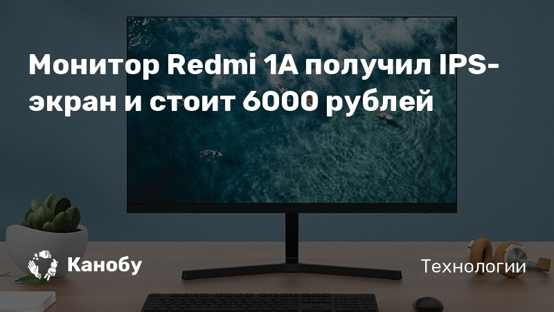 Монитор Redmi 1A получил IPS-экран и стоит 6000 рублей | Канобу