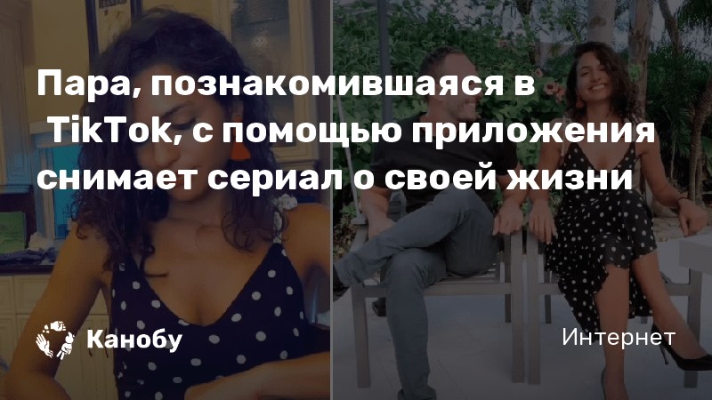 Пара познакомившаяся в Tiktok с помощью приложения снимает сериал о своей жизни Канобу