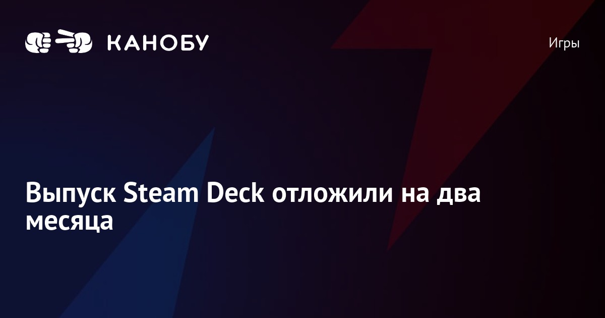 Выпуск Steam Deck отложили на два месяца | Канобу