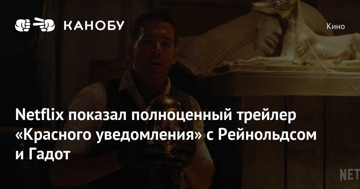 Netflix показал полноценный трейлер Красного уведомления с Рейнольдсом и Гадот Канобу 