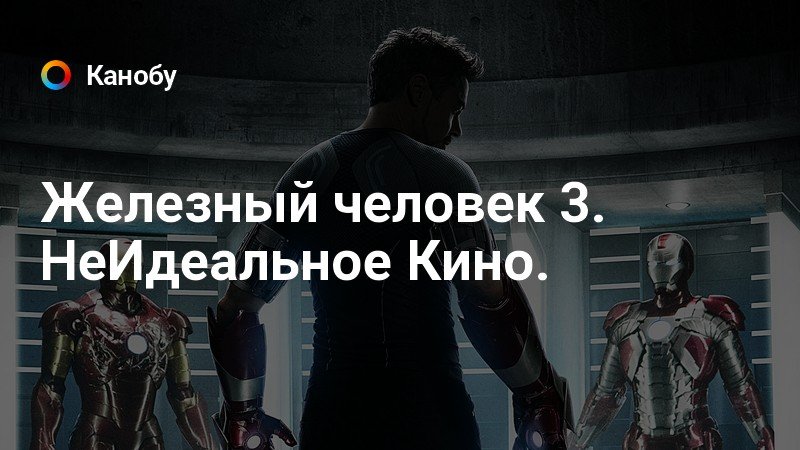 Железный человек 3. НеИдеальное Кино. | Канобу