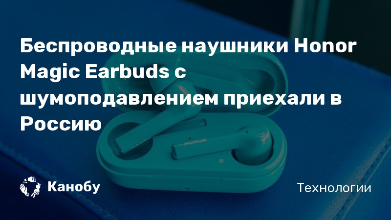 Беспроводные наушники Honor Magic Earbuds с шумоподавлением приехали в ...