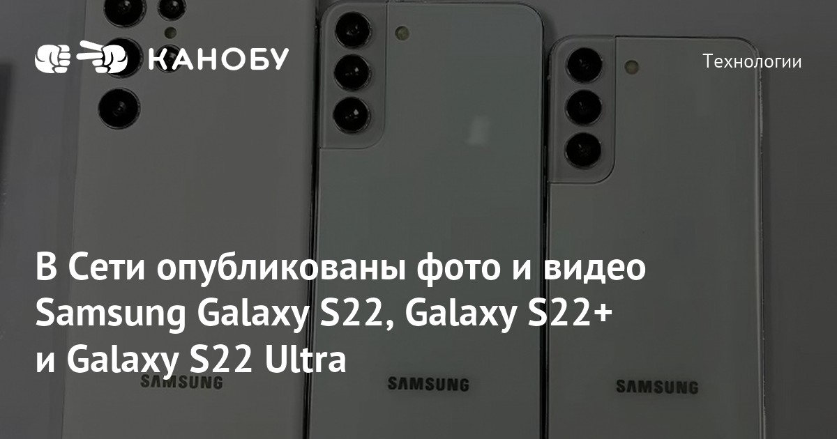 В Сети опубликованы фото и видео Samsung Galaxy S22, Galaxy S22+ и ...