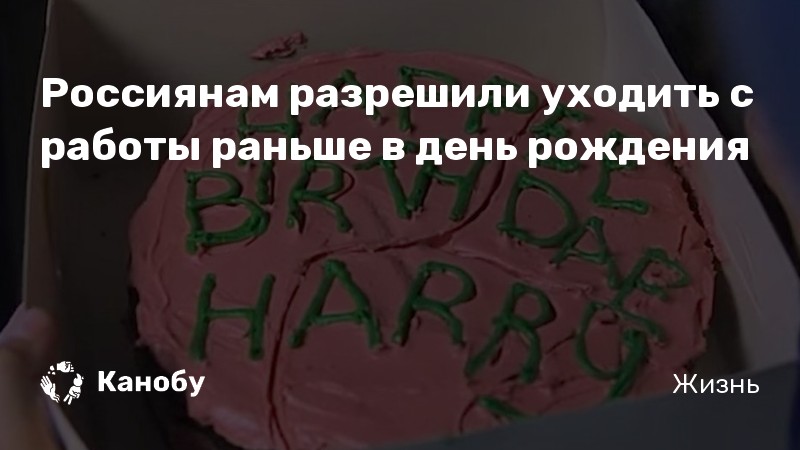 Россиянам разрешили уходить с работы раньше в день рождения |Канобу