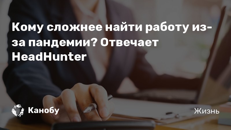 Кому сложнее найти работу из-за пандемии? Отвечает HeadHunter |Канобу