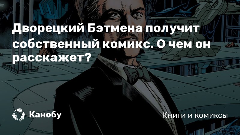 Дворецкий Бэтмена получит собственный комикс. О чем он расскажет? | Канобу