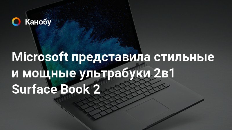 Microsoft представила стильные и мощные ультрабуки 2в1 Surface Book 2 ...