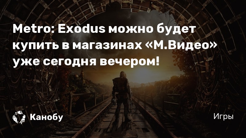 Metro: Exodus можно будет купить в магазинах «М.Видео» уже сегодня ...