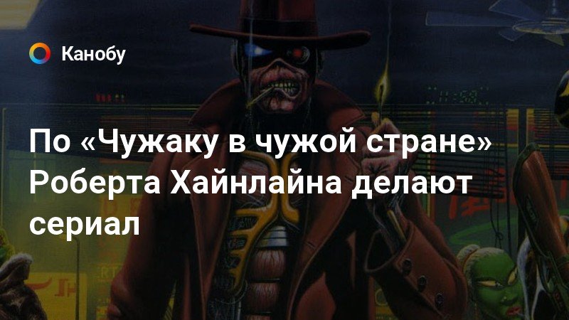 По «Чужаку в чужой стране» Роберта Хайнлайна делают сериал | Канобу