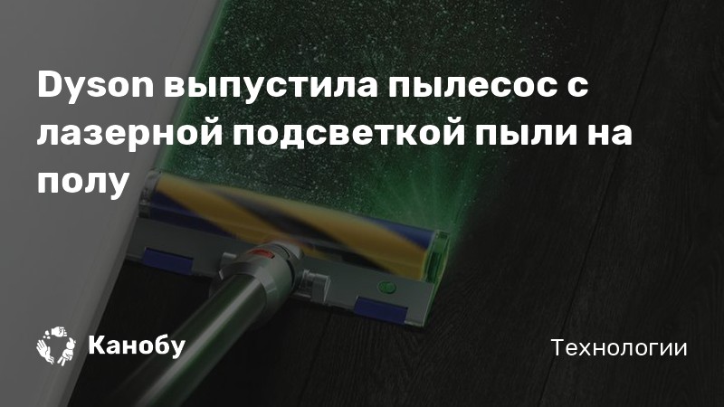 Dyson выпустила пылесос с лазерной подсветкой пыли на полу | Канобу